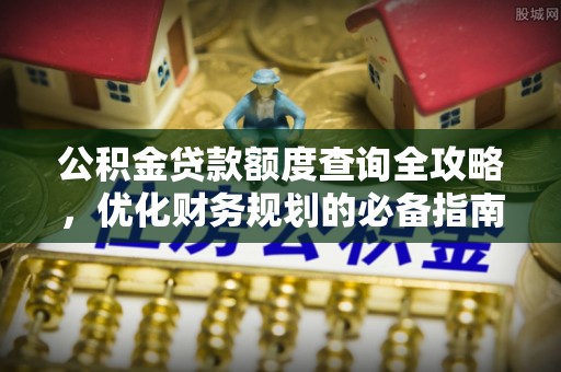投资公积金贷款额度查询全攻略，优化财务规划的必备指南