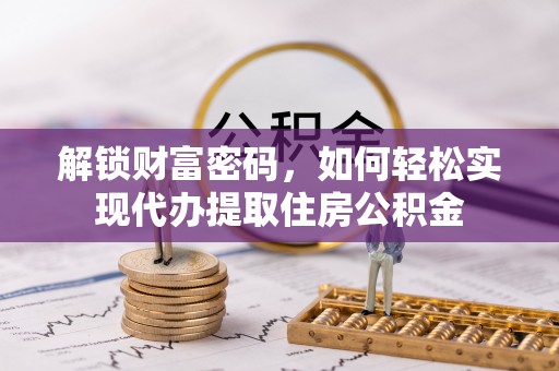 投资解锁财富密码，如何轻松实现代办提取住房公积金