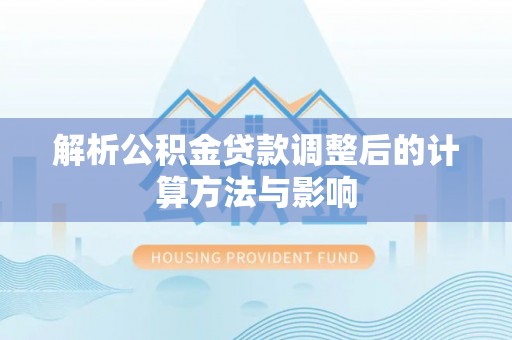 投资解析公积金贷款调整后的计算方法与影响