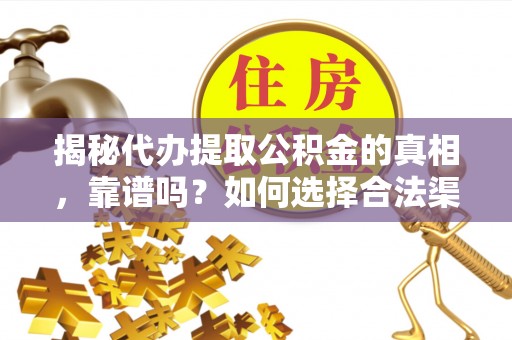 投资揭秘代办提取公积金的真相，靠谱吗？如何选择合法渠道