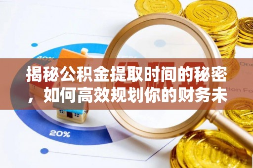 投资揭秘公积金提取时间的秘密，如何高效规划你的财务未来