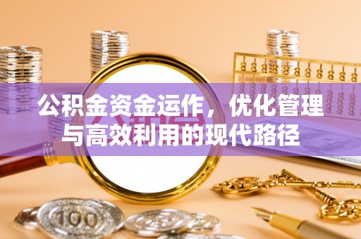 投资公积金资金运作，优化管理与高效利用的现代路径