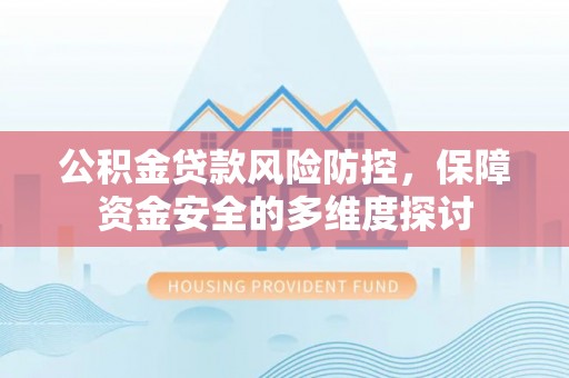 投资公积金贷款风险防控，保障资金安全的多维度探讨