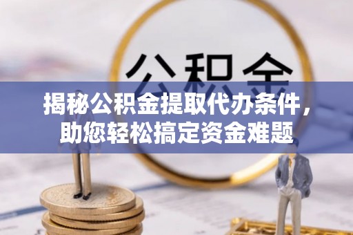 投资揭秘公积金提取代办条件，助您轻松搞定资金难题