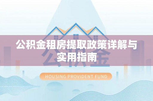 投资公积金租房提取政策详解与实用指南