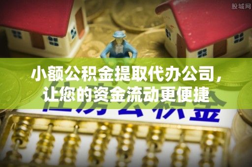 投资小额公积金提取代办公司，让您的资金流动更便捷