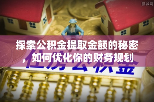 投资探索公积金提取金额的秘密，如何优化你的财务规划