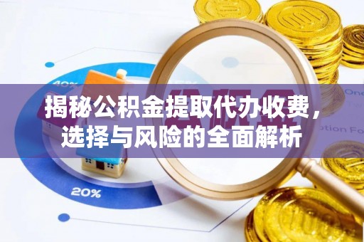 投资揭秘公积金提取代办收费，选择与风险的全面解析