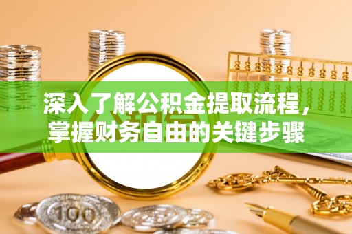 投资深入了解公积金提取流程，掌握财务自由的关键步骤