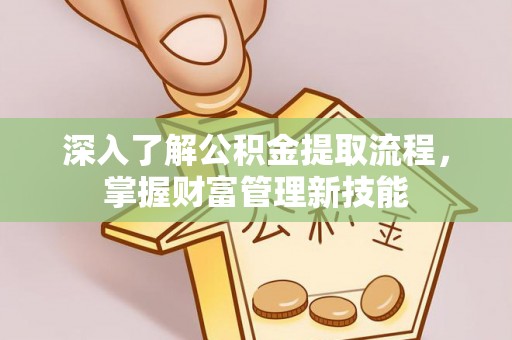 投资深入了解公积金提取流程，掌握财富管理新技能