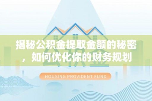 投资揭秘公积金提取金额的秘密，如何优化你的财务规划