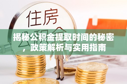 投资揭秘公积金提取时间的秘密，政策解析与实用指南