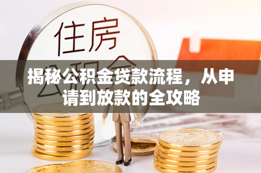 投资揭秘公积金贷款流程，从申请到放款的全攻略