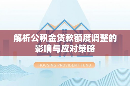 投资解析公积金贷款额度调整的影响与应对策略