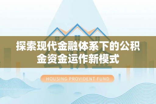 投资探索现代金融体系下的公积金资金运作新模式