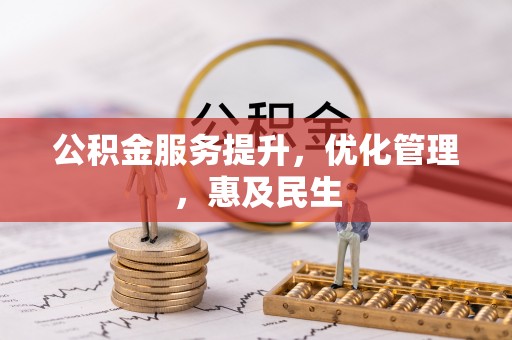 投资公积金服务提升，优化管理，惠及民生