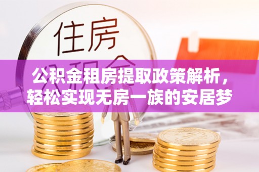 投资公积金租房提取政策解析，轻松实现无房一族的安居梦想