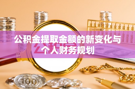 投资公积金提取金额的新变化与个人财务规划
