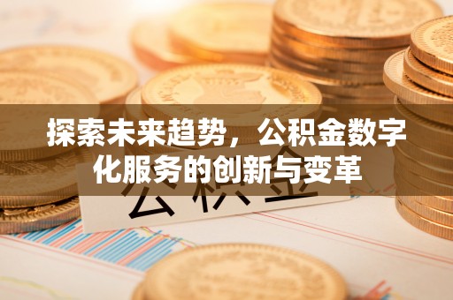 投资探索未来趋势，公积金数字化服务的创新与变革