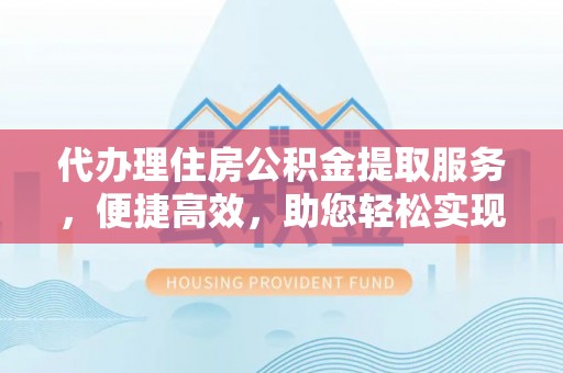 投资代办理住房公积金提取服务，便捷高效，助您轻松实现资金规划