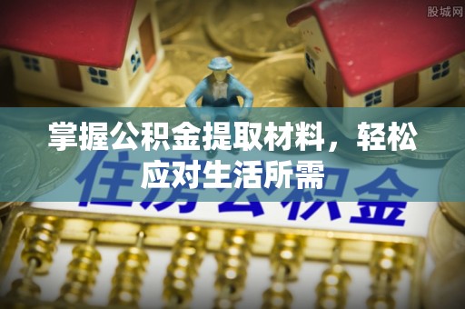 投资掌握公积金提取材料，轻松应对生活所需