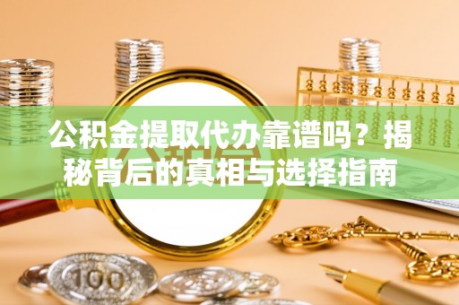 投资公积金提取代办靠谱吗？揭秘背后的真相与选择指南