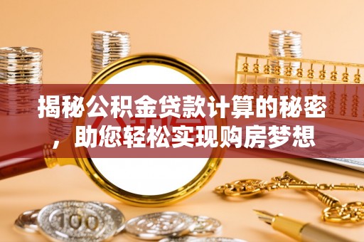 投资揭秘公积金贷款计算的秘密，助您轻松实现购房梦想