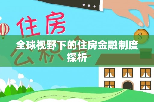 投资全球视野下的住房金融制度探析