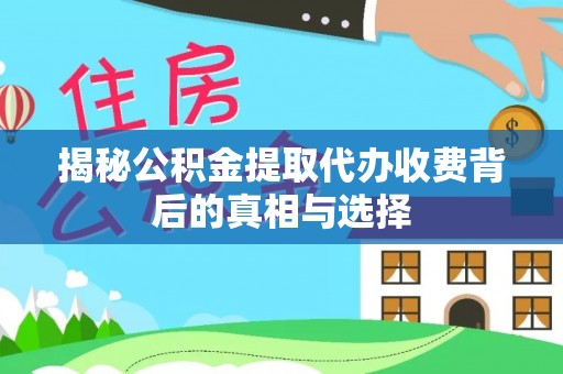 投资揭秘公积金提取代办收费背后的真相与选择