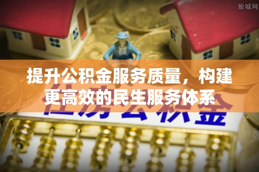 投资提升公积金服务质量，构建更高效的民生服务体系