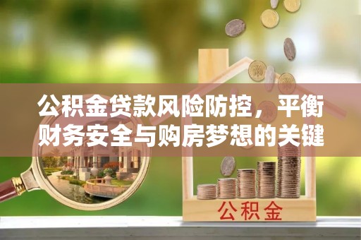 投资公积金贷款风险防控，平衡财务安全与购房梦想的关键