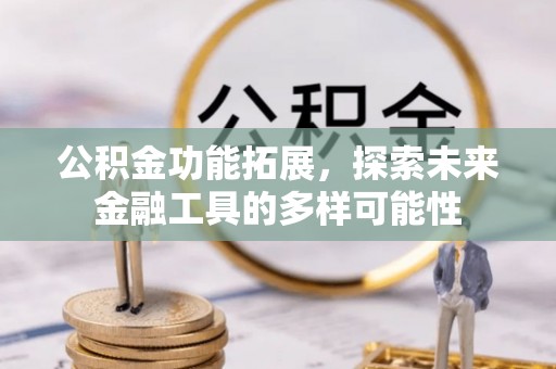 投资公积金功能拓展，探索未来金融工具的多样可能性