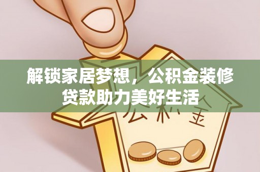 投资解锁家居梦想，公积金装修贷款助力美好生活