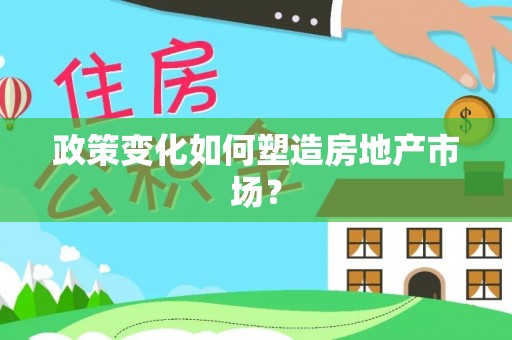 投资政策变化如何塑造房地产市场？