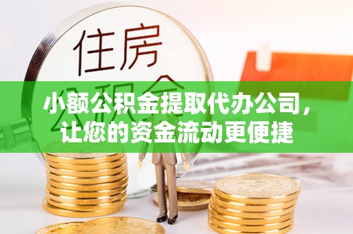 投资小额公积金提取代办公司，让您的资金流动更便捷