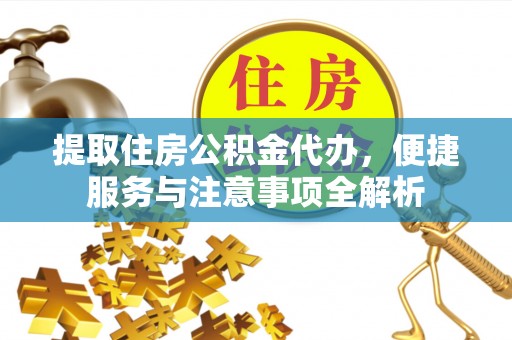 投资提取住房公积金代办，便捷服务与注意事项全解析