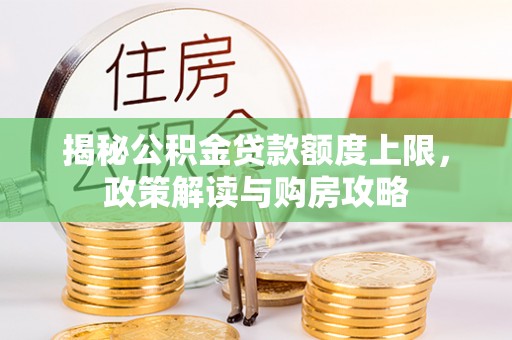 投资揭秘公积金贷款额度上限，政策解读与购房攻略