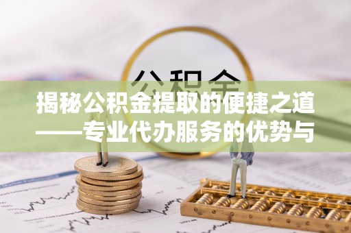 投资揭秘公积金提取的便捷之道——专业代办服务的优势与选择