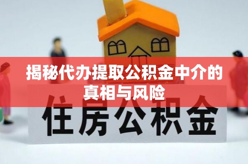 投资揭秘代办提取公积金中介的真相与风险