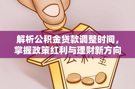 投资解析公积金贷款调整时间，掌握政策红利与理财新方向