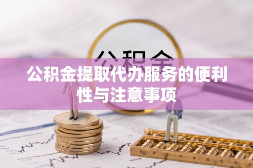 投资公积金提取代办服务的便利性与注意事项