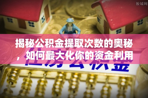 投资揭秘公积金提取次数的奥秘，如何最大化你的资金利用？
