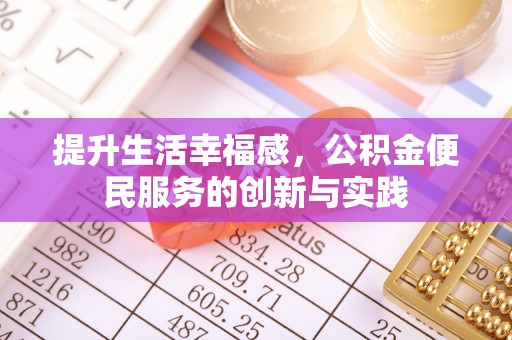 投资提升生活幸福感，公积金便民服务的创新与实践