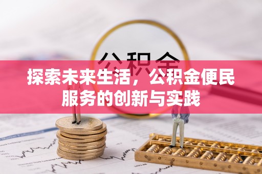 投资探索未来生活，公积金便民服务的创新与实践