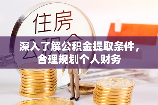 投资深入了解公积金提取条件，合理规划个人财务