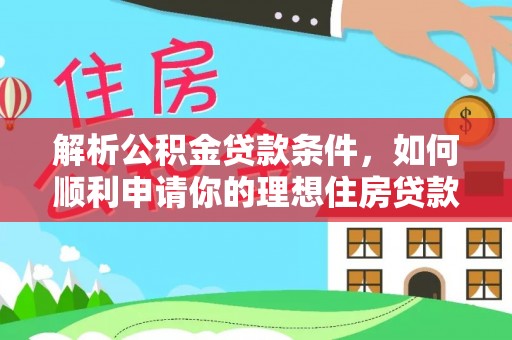 投资解析公积金贷款条件，如何顺利申请你的理想住房贷款