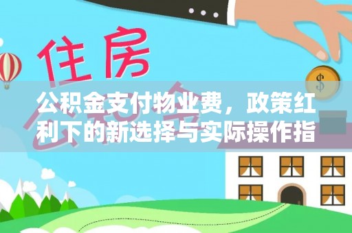 投资公积金支付物业费，政策红利下的新选择与实际操作指南