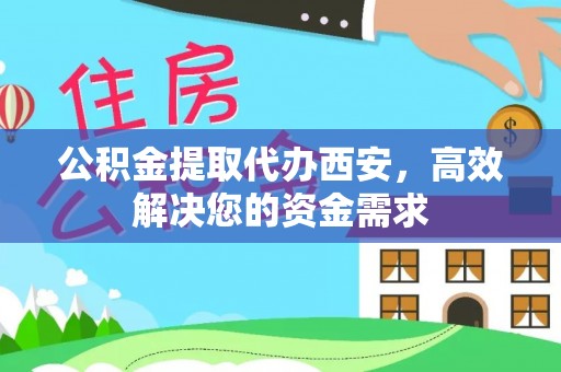 投资公积金提取代办西安，高效解决您的资金需求