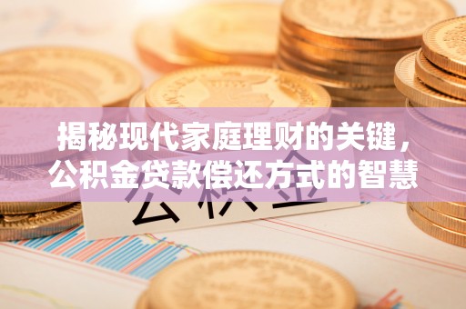 投资揭秘现代家庭理财的关键，公积金贷款偿还方式的智慧选择