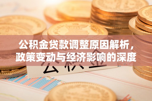 投资公积金贷款调整原因解析，政策变动与经济影响的深度探讨